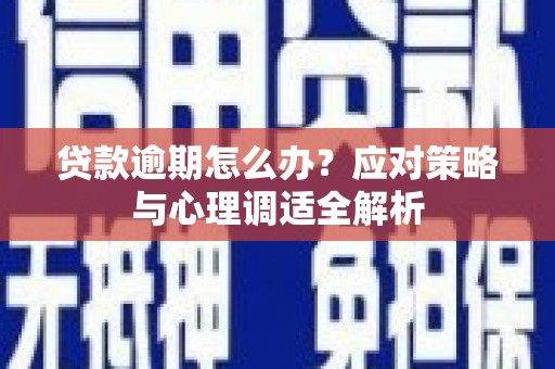 西峡贷款逾期怎么办？应对策略与心理调适全解析
