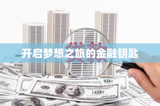 西峡开启梦想之旅的金融钥匙