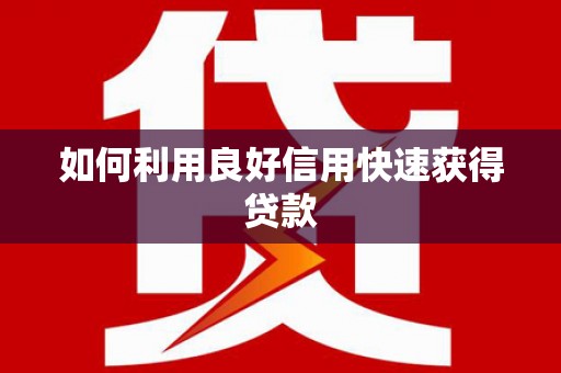 西峡如何利用良好信用快速获得贷款