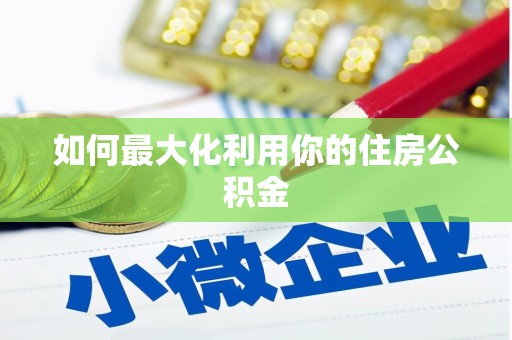 西峡如何最大化利用你的住房公积金