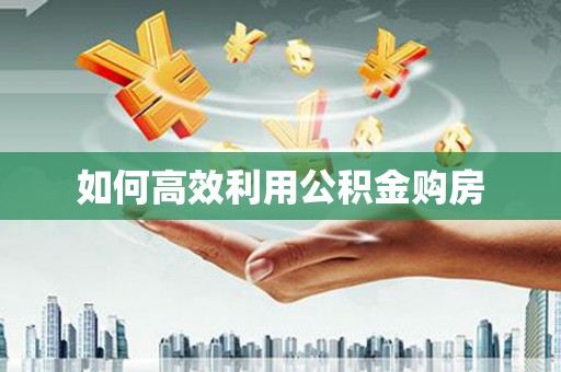 西峡如何高效利用公积金购房