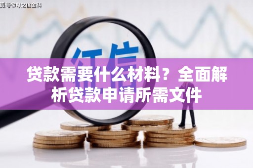 西峡贷款需要什么材料？全面解析贷款申请所需文件