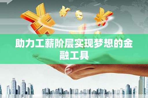 西峡助力工薪阶层实现梦想的金融工具
