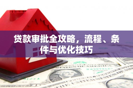 西峡贷款审批全攻略，流程、条件与优化技巧