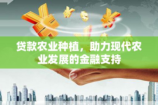 西峡贷款农业种植，助力现代农业发展的金融支持
