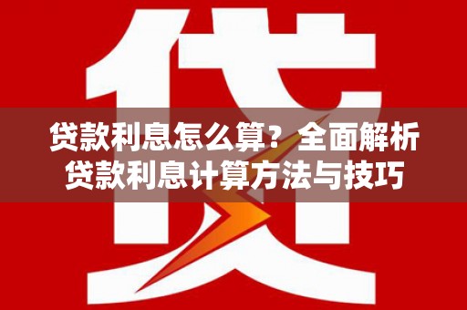 西峡贷款利息怎么算？全面解析贷款利息计算方法与技巧