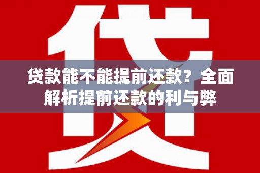 西峡贷款能不能提前还款？全面解析提前还款的利与弊
