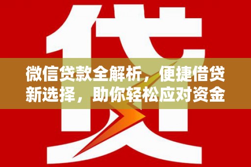 西峡微信贷款全解析，便捷借贷新选择，助你轻松应对资金需求