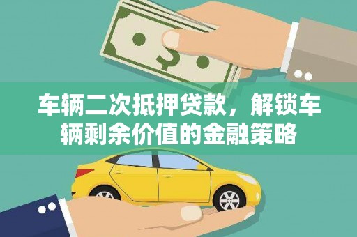西峡车辆二次抵押贷款，解锁车辆剩余价值的金融策略