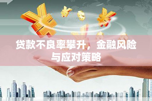 西峡贷款不良率攀升，金融风险与应对策略
