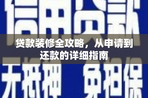 西峡贷款装修全攻略，从申请到还款的详细指南