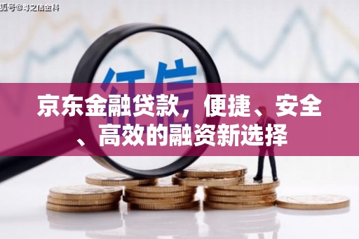 西峡京东金融贷款，便捷、安全、高效的融资新选择