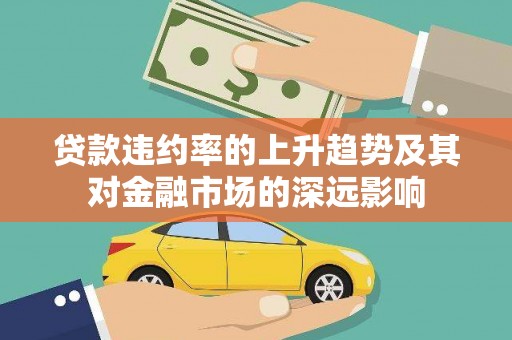 西峡贷款违约率的上升趋势及其对金融市场的深远影响